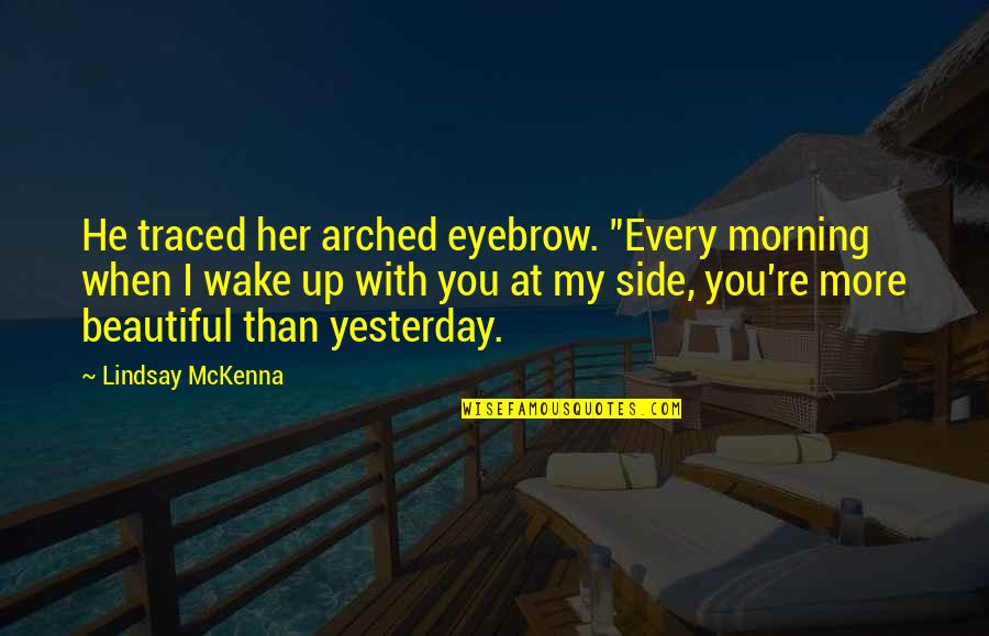 Romantic You Are So Beautiful Quotes By Lindsay McKenna: He traced her arched eyebrow. "Every morning when Romantic You Are So Beautiful Quotes By Lindsay McKenna: He traced her arched eyebrow. "Every morning when