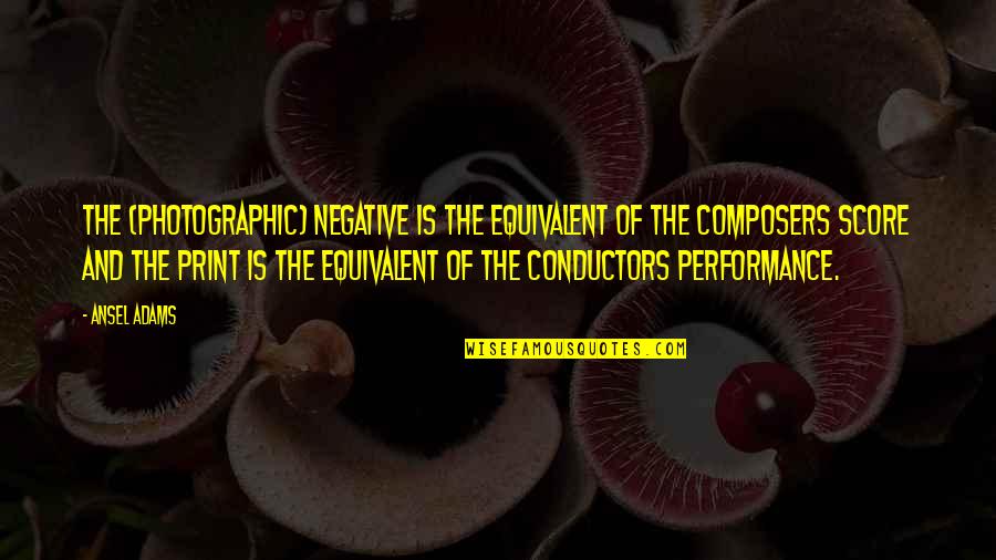 Romantically Involved Quotes By Ansel Adams: The (photographic) negative is the equivalent of the Romantically Involved Quotes By Ansel Adams: The (photographic) negative is the equivalent of the