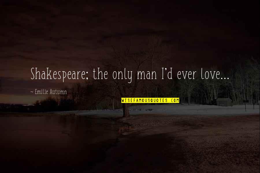 Romantically Quotes By Emilie Autumn: Shakespeare; the only man I'd ever love...