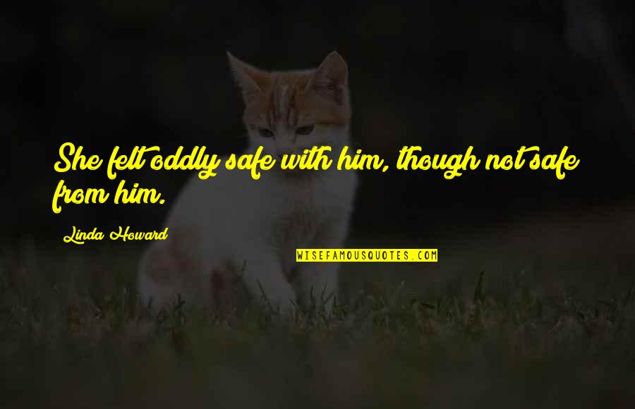 Romantically Quotes By Linda Howard: She felt oddly safe with him, though not