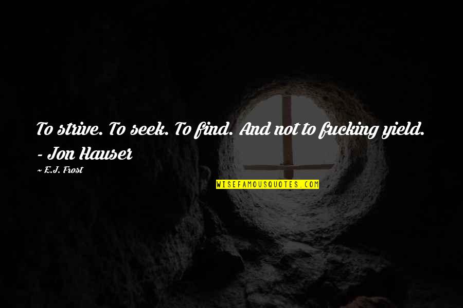 Romantically Yours Quotes By E.J. Frost: To strive. To seek. To find. And not