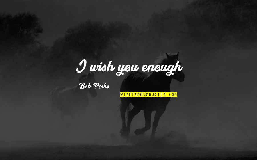 Romanticas Quotes By Bob Perks: I wish you enough