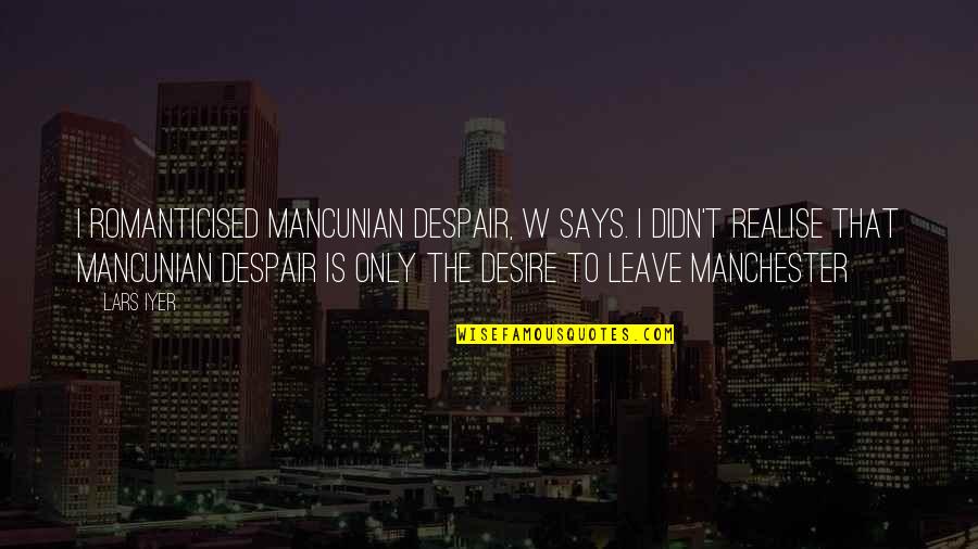 Romanticised Quotes By Lars Iyer: I romanticised Mancunian despair, W says. I didn't