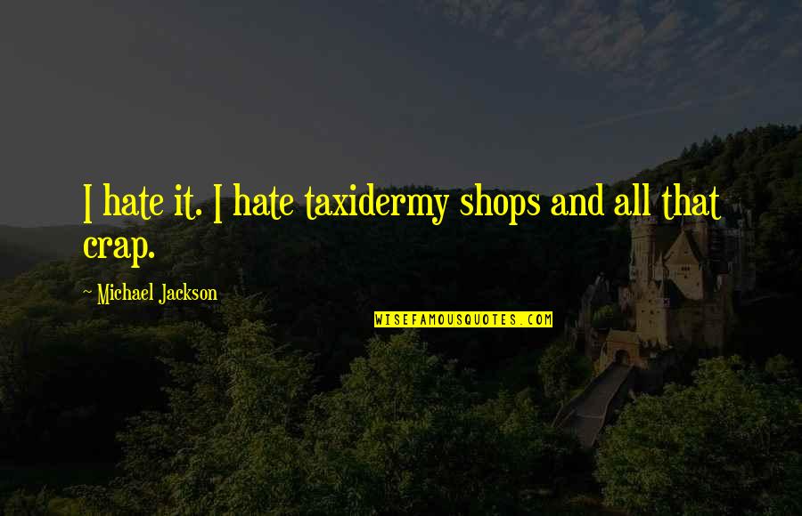 Romanticising Synonym Quotes By Michael Jackson: I hate it. I hate taxidermy shops and Romanticising Synonym Quotes By Michael Jackson: I hate it. I hate taxidermy shops and