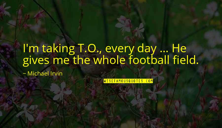 Romanticism Literature Quotes By Michael Irvin: I'm taking T.O., every day ... He gives