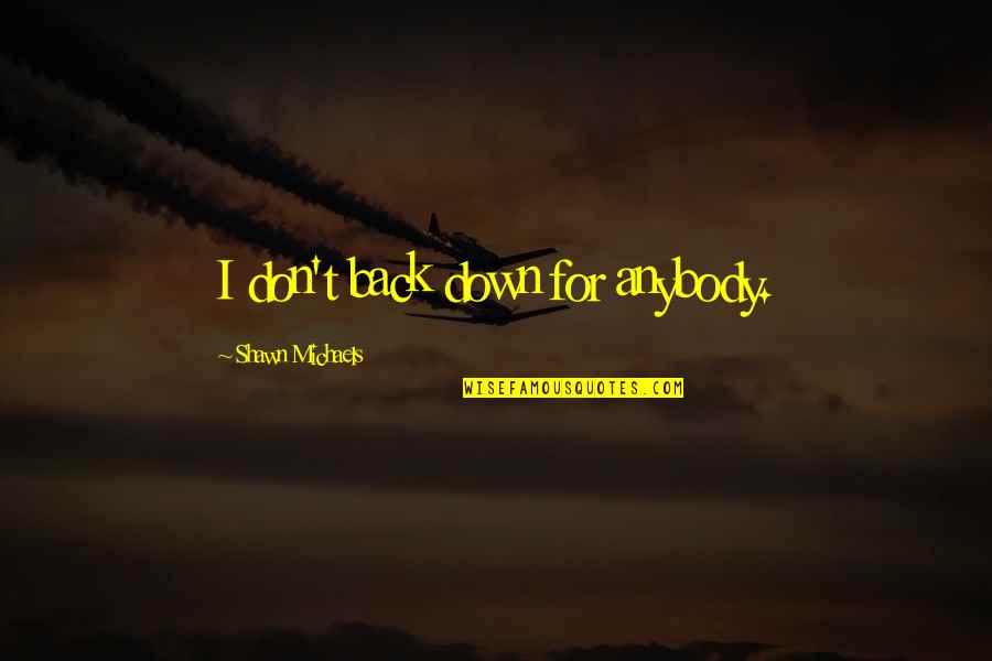 Romanticism Movement Quotes By Shawn Michaels: I don't back down for anybody. Romanticism Movement Quotes By Shawn Michaels: I don't back down for anybody.