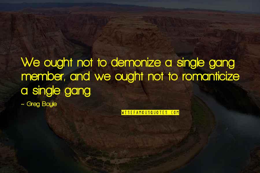 Romanticize Quotes By Greg Boyle: We ought not to demonize a single gang