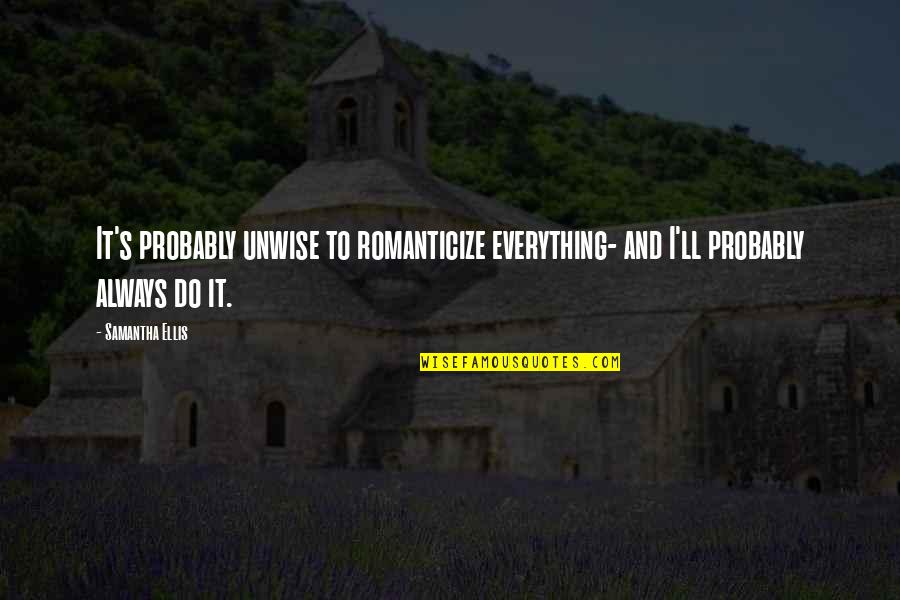 Romanticize Quotes By Samantha Ellis: It's probably unwise to romanticize everything- and I'll