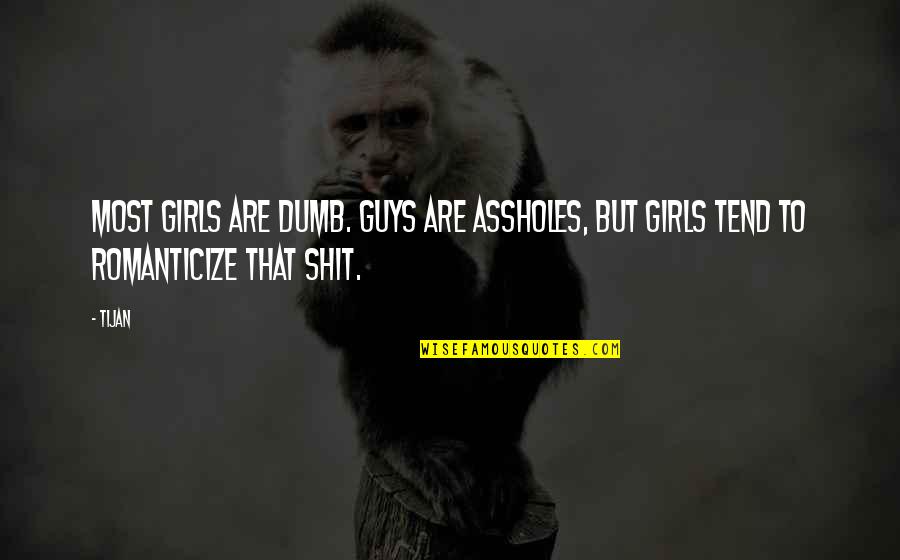 Romanticize Quotes By Tijan: Most girls are dumb. Guys are assholes, but