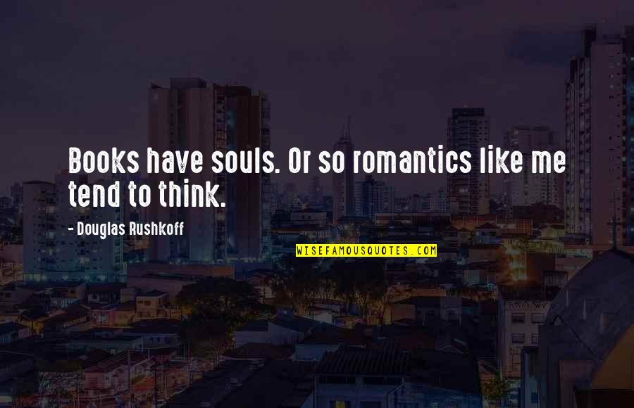 Romantics Quotes By Douglas Rushkoff: Books have souls. Or so romantics like me
