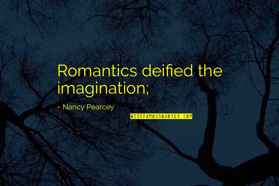 Romantics Quotes By Nancy Pearcey: Romantics deified the imagination;