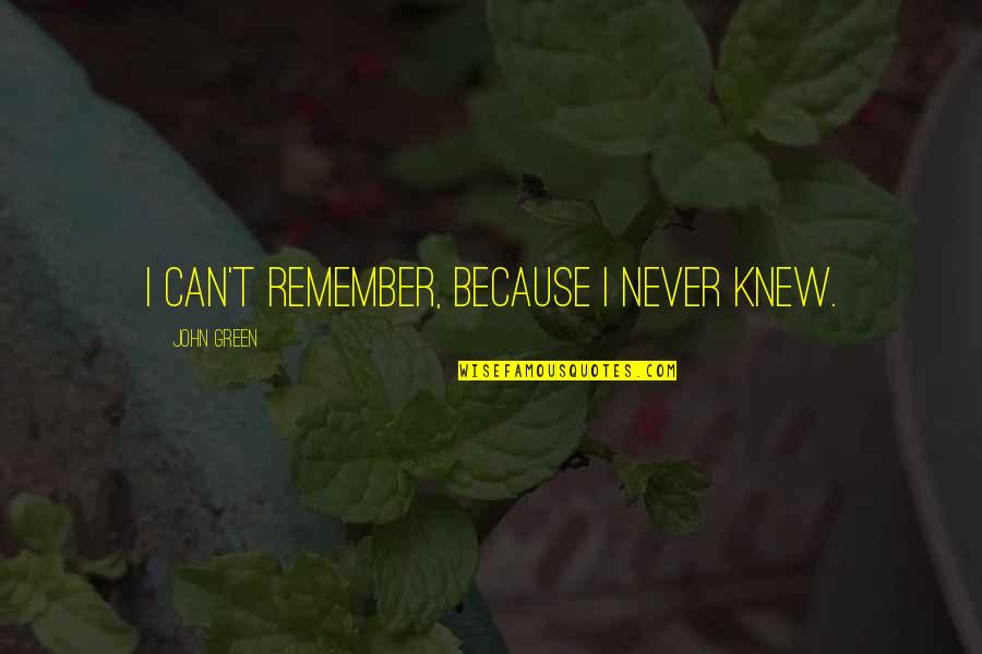 Romantismo Quotes By John Green: I can't remember, because I never knew.