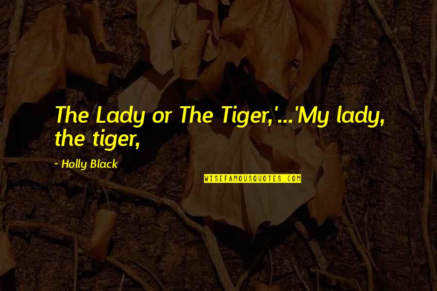 Romantizmi Evropian Quotes By Holly Black: The Lady or The Tiger,'...'My lady, the tiger,