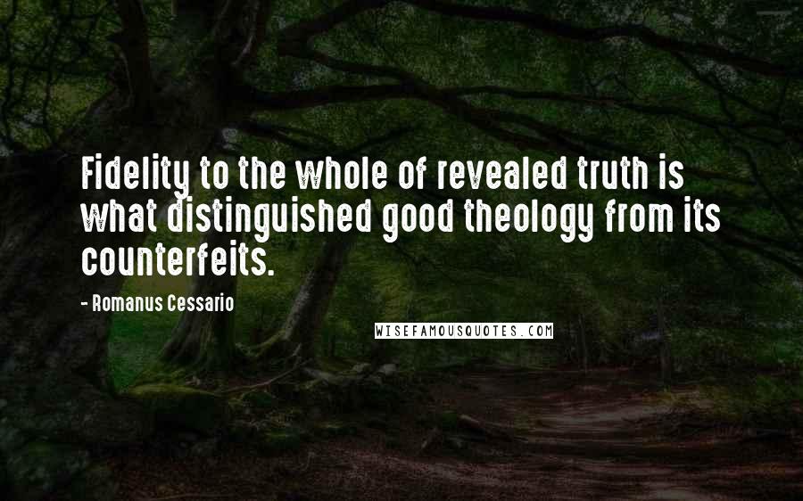 Romanus Cessario quotes: Fidelity to the whole of revealed truth is what distinguished good theology from its counterfeits.