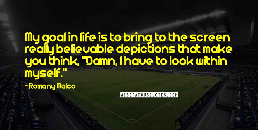 Romany Malco quotes: My goal in life is to bring to the screen really believable depictions that make you think, "Damn, I have to look within myself."