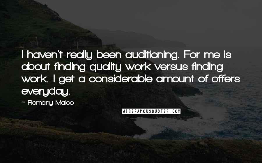 Romany Malco quotes: I haven't really been auditioning. For me is about finding quality work versus finding work. I get a considerable amount of offers everyday. Romany Malco quotes: I haven't really been auditioning. For me is about finding quality work versus finding work. I get a considerable amount of offers everyday.