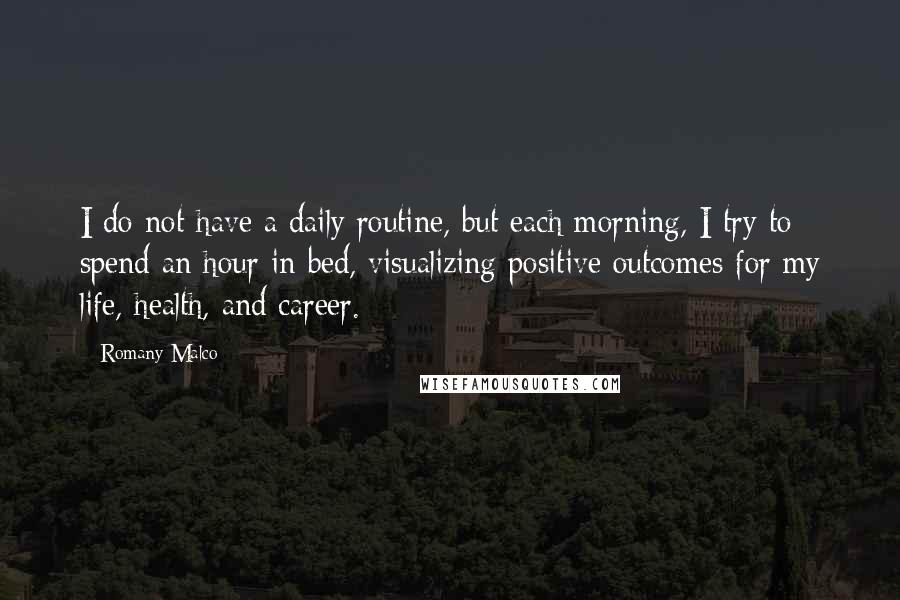 Romany Malco quotes: I do not have a daily routine, but each morning, I try to spend an hour in bed, visualizing positive outcomes for my life, health, and career.