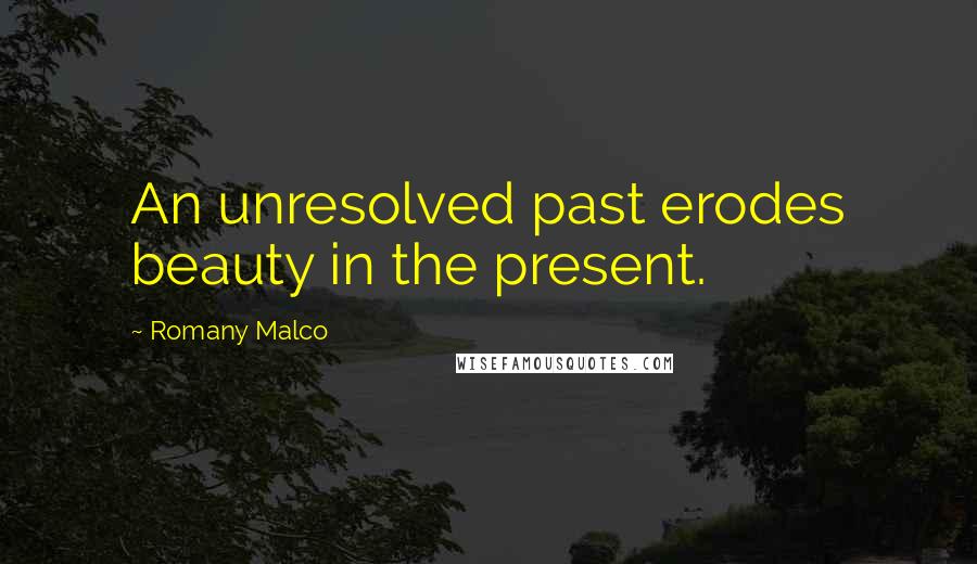 Romany Malco quotes: An unresolved past erodes beauty in the present.