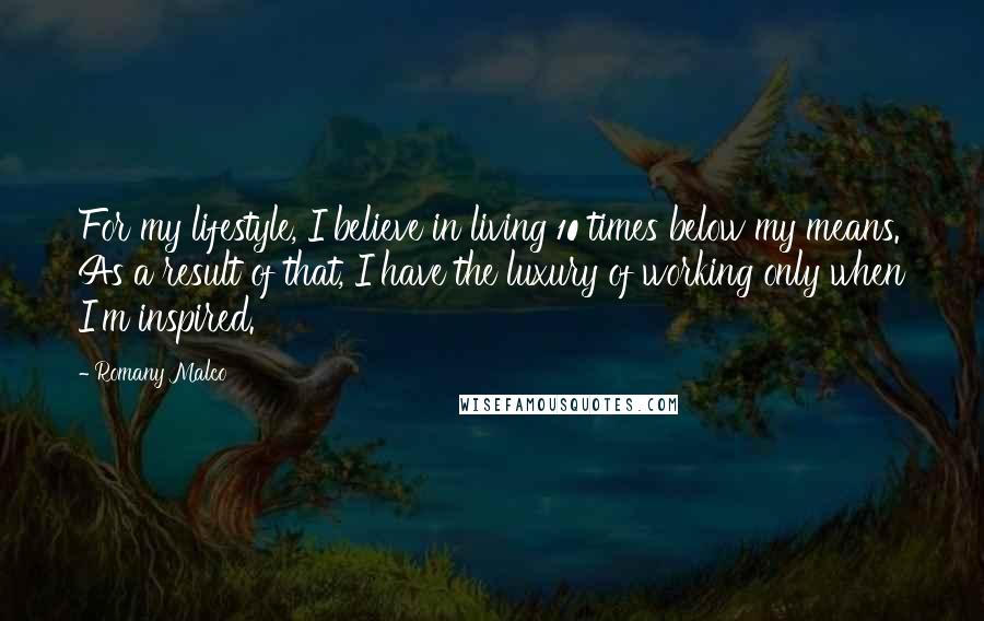 Romany Malco quotes: For my lifestyle, I believe in living 10 times below my means. As a result of that, I have the luxury of working only when I'm inspired.