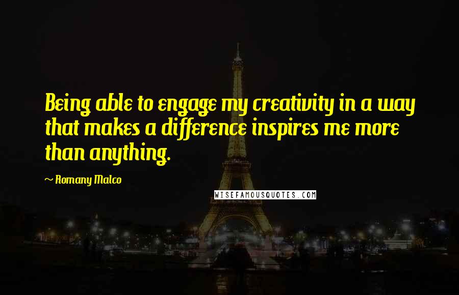 Romany Malco quotes: Being able to engage my creativity in a way that makes a difference inspires me more than anything.