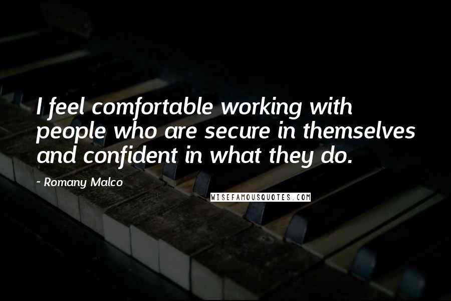 Romany Malco quotes: I feel comfortable working with people who are secure in themselves and confident in what they do.