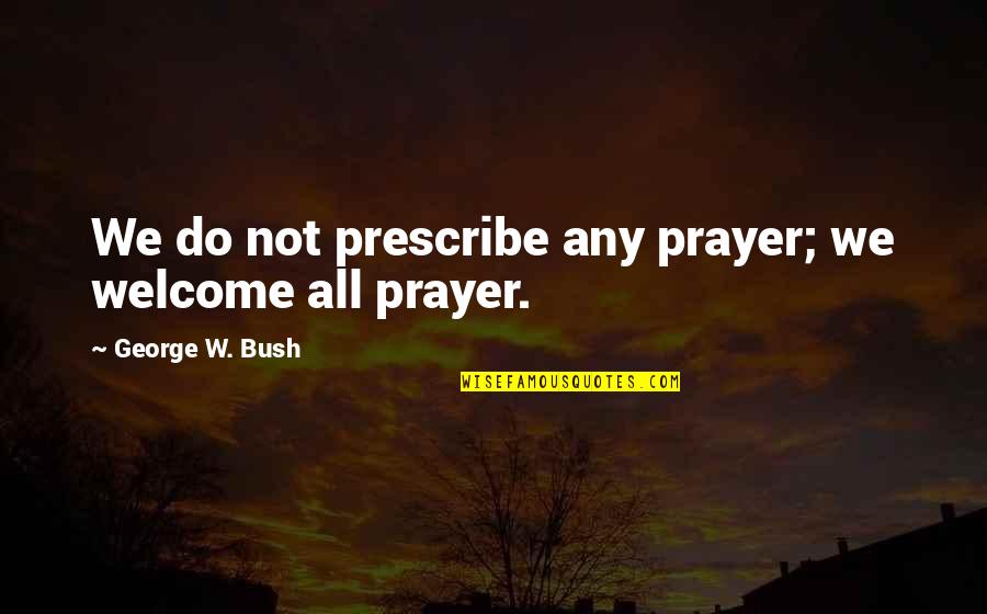 Romany Parents Quotes By George W. Bush: We do not prescribe any prayer; we welcome