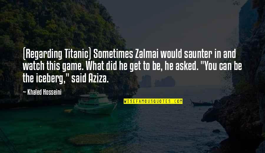 Romanze F Quotes By Khaled Hosseini: (Regarding Titanic) Sometimes Zalmai would saunter in and Romanze F Quotes By Khaled Hosseini: (Regarding Titanic) Sometimes Zalmai would saunter in and