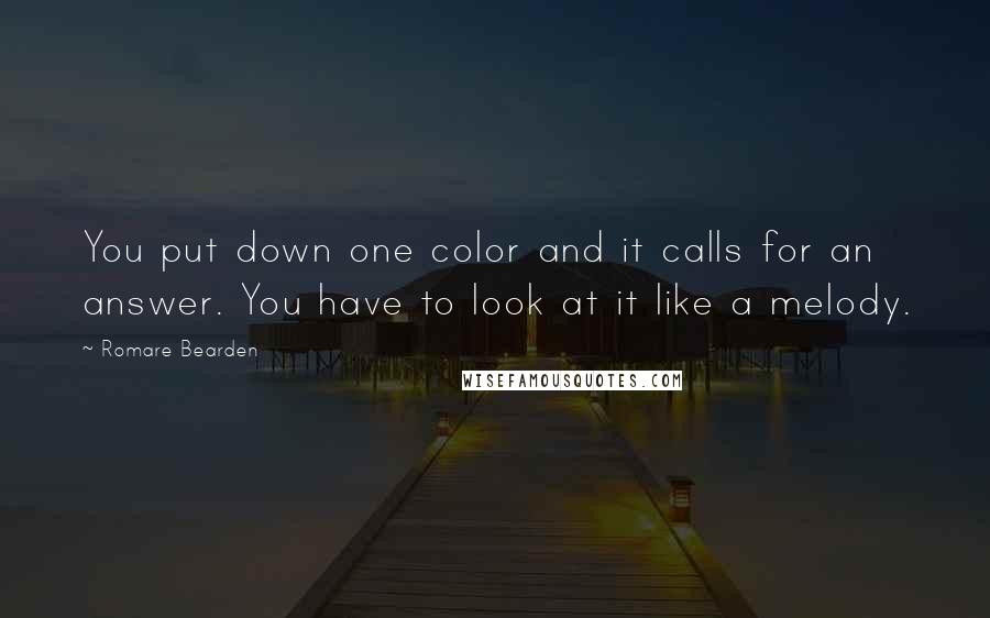 Romare Bearden quotes: You put down one color and it calls for an answer. You have to look at it like a melody.