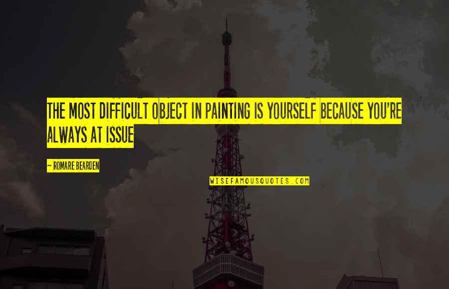 Romare Quotes By Romare Bearden: The most difficult object in painting is yourself