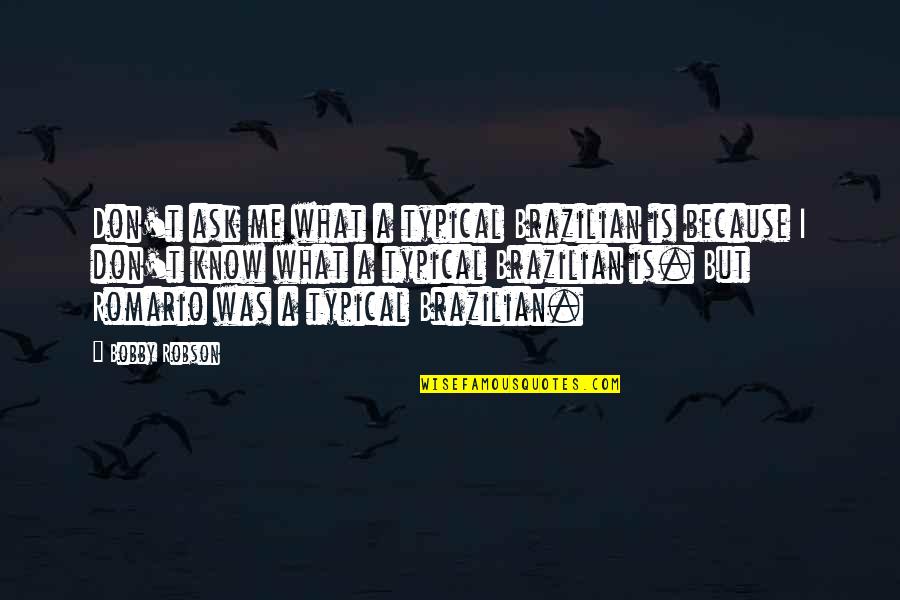 Romario Brazilian Quotes By Bobby Robson: Don't ask me what a typical Brazilian is Romario Brazilian Quotes By Bobby Robson: Don't ask me what a typical Brazilian is