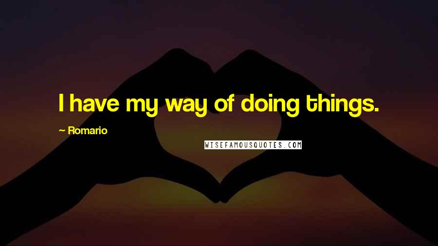 Romario quotes: I have my way of doing things.