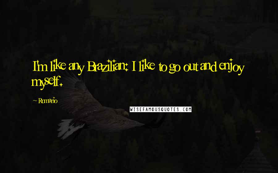 Romario quotes: I'm like any Brazilian: I like to go out and enjoy myself.