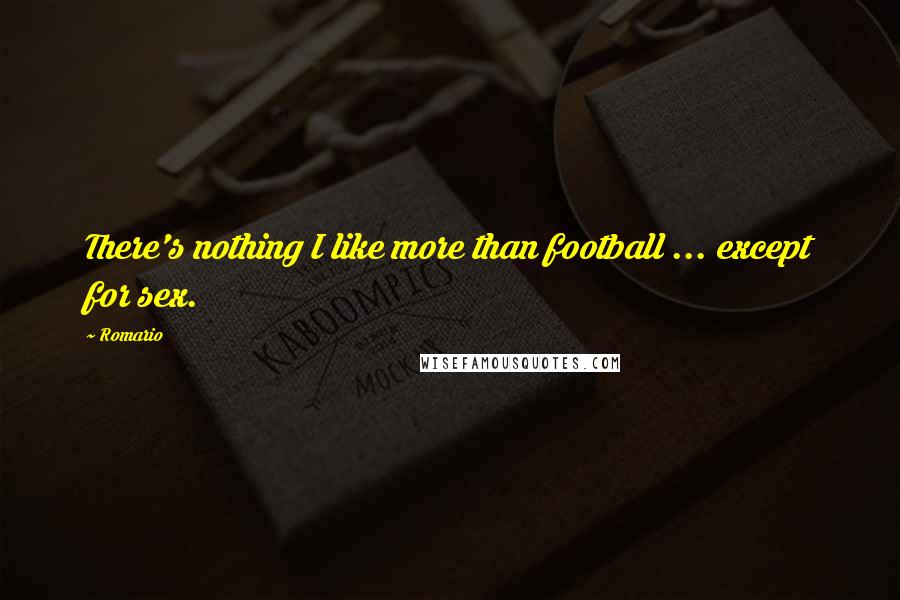 Romario quotes: There's nothing I like more than football ... except for sex.