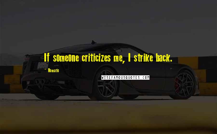 Romario quotes: If someone criticizes me, I strike back.