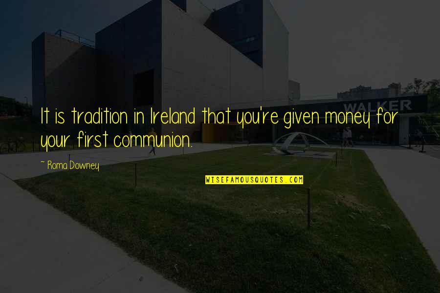 Roma's Quotes By Roma Downey: It is tradition in Ireland that you're given