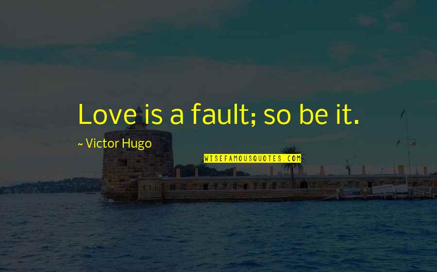 Romatic Interesttic Quotes By Victor Hugo: Love is a fault; so be it. Romatic Interesttic Quotes By Victor Hugo: Love is a fault; so be it.