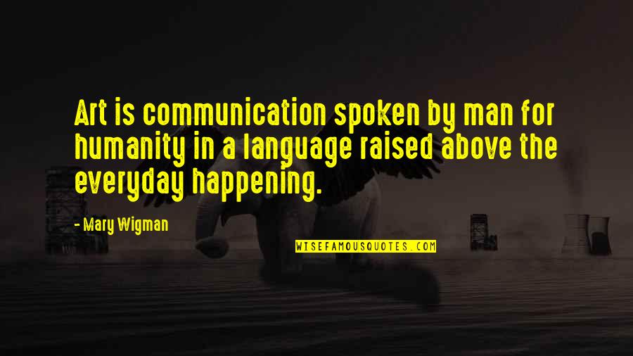Romayne Brown Quotes By Mary Wigman: Art is communication spoken by man for humanity