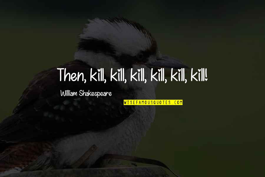 Romaynes Quotes By William Shakespeare: Then, kill, kill, kill, kill, kill, kill!
