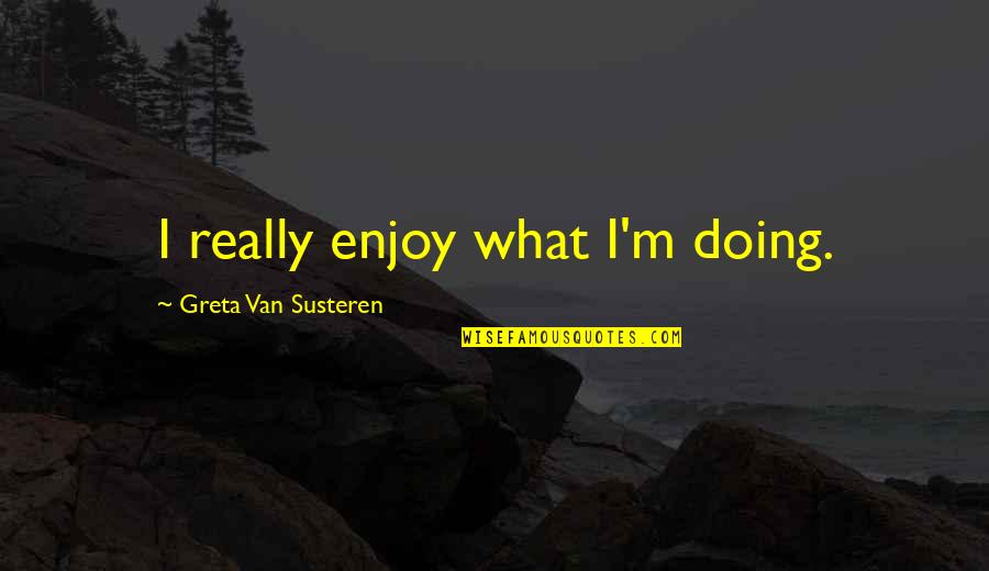 Romberg Disease Quotes By Greta Van Susteren: I really enjoy what I'm doing.