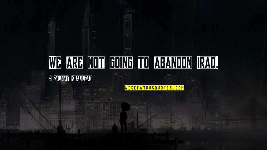 Rombouts Quotes By Zalmay Khalilzad: We are not going to abandon Iraq. Rombouts Quotes By Zalmay Khalilzad: We are not going to abandon Iraq.