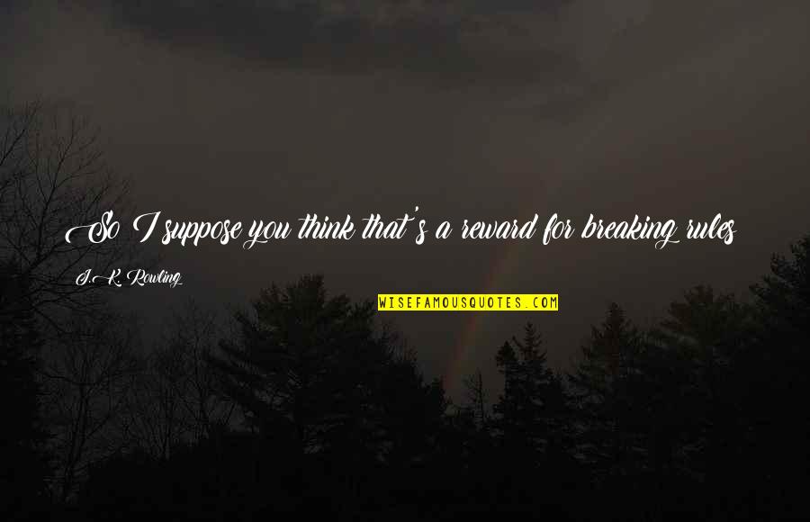 Romcom Movies Quotes By J.K. Rowling: So I suppose you think that's a reward Romcom Movies Quotes By J.K. Rowling: So I suppose you think that's a reward