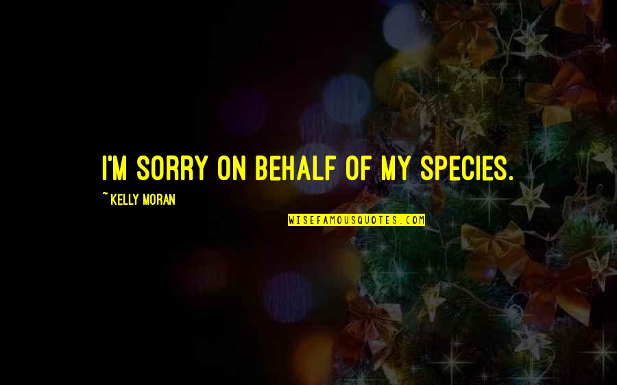Romcom Quotes By Kelly Moran: I'm sorry on behalf of my species. Romcom Quotes By Kelly Moran: I'm sorry on behalf of my species.