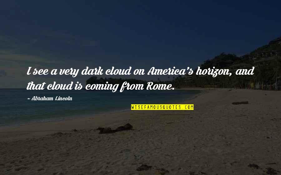 Rome Is Quotes By Abraham Lincoln: I see a very dark cloud on America's