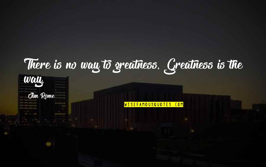 Rome Is Quotes By Jim Rome: There is no way to greatness. Greatness is