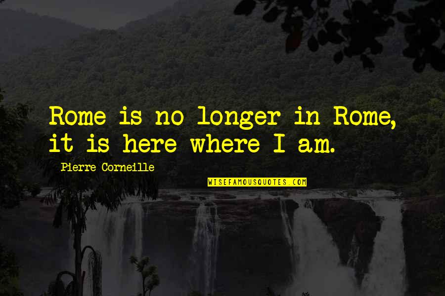 Rome Is Quotes By Pierre Corneille: Rome is no longer in Rome, it is Rome Is Quotes By Pierre Corneille: Rome is no longer in Rome, it is