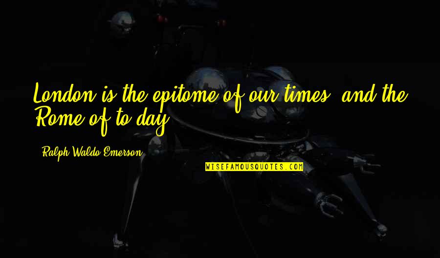 Rome Is Quotes By Ralph Waldo Emerson: London is the epitome of our times, and Rome Is Quotes By Ralph Waldo Emerson: London is the epitome of our times, and