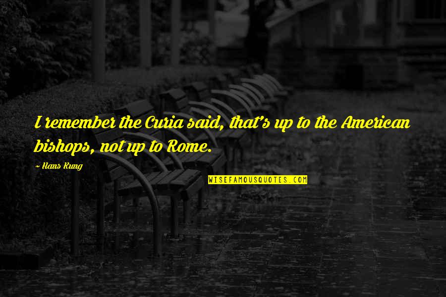 Rome Not Quotes By Hans Kung: I remember the Curia said, that's up to