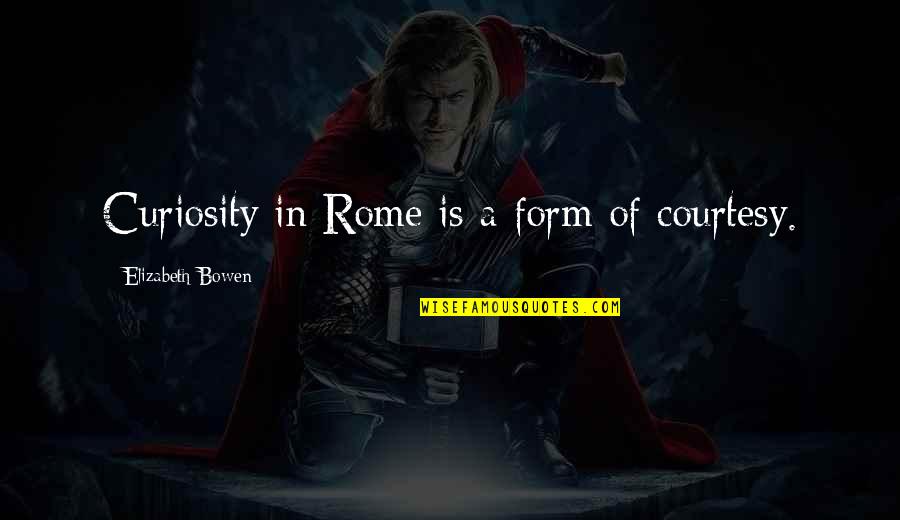 Rome Quotes By Elizabeth Bowen: Curiosity in Rome is a form of courtesy.