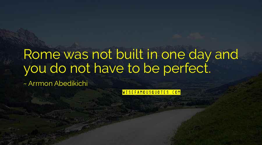 Rome Was Not Built In A Day Quotes By Arrmon Abedikichi: Rome was not built in one day and Rome Was Not Built In A Day Quotes By Arrmon Abedikichi: Rome was not built in one day and