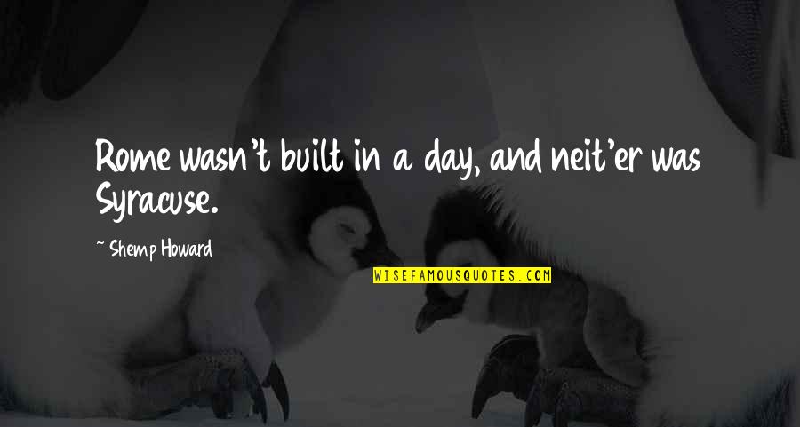 Rome Was Not Built In A Day Quotes By Shemp Howard: Rome wasn't built in a day, and neit'er Rome Was Not Built In A Day Quotes By Shemp Howard: Rome wasn't built in a day, and neit'er